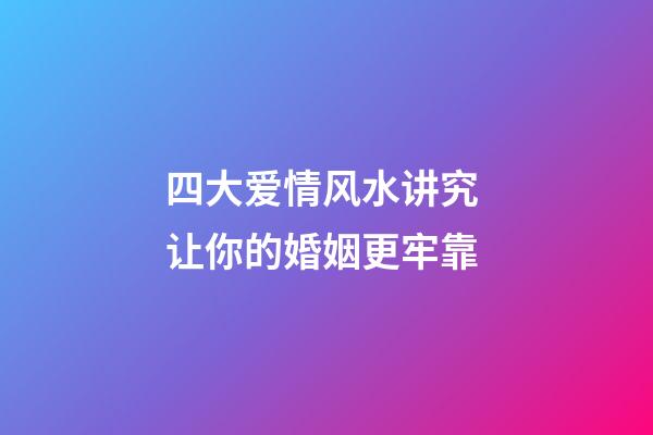 四大爱情风水讲究 让你的婚姻更牢靠